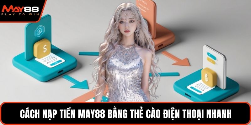Cách nạp tiền May88 bằng thẻ cào điện thoại nhanh
