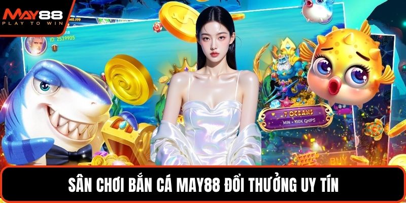 Sân chơi bắn cá May88 đổi thưởng uy tín
